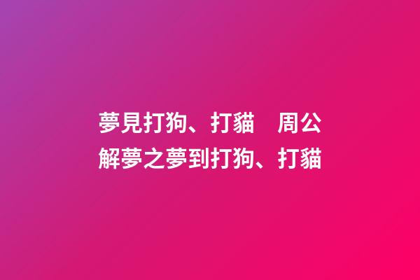 夢見打狗、打貓　周公解夢之夢到打狗、打貓